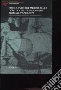 Rotte e porti del Mediterraneo dopo la caduta dell‘Impero Romano d‘Occidente. Continuità e innovazioni tecnologiche e funzionali. Ediz. multilingue Ultime Pezzi