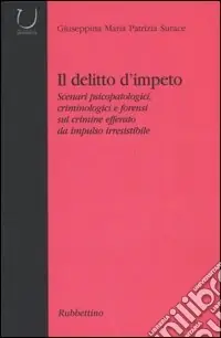 Il delitto d‘impeto. Scenari psicopatologici, crimonologici e forensi sul crimine efferato da impulso irresistibile Novità