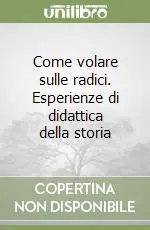 Ultima Occasione Come volare sulle radici. Esperienze di didattica della storia