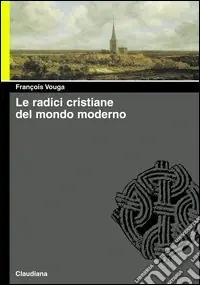 Le radici cristiane del mondo moderno. Le chiese delle origini e di oggi Bestseller