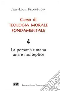 Promozione Corso di teologia morale fondamentale. La persona umana una e molteplice. Vol. 4