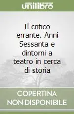 Must-Have Il critico errante. Anni Sessanta e dintorni a teatro in cerca di storia