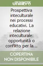 Compra Adesso Prospettiva inteculturale nei processi educativi. La relazione inteculturale opportunità o conflitto per la scuola? Riflessioni e proposte operative