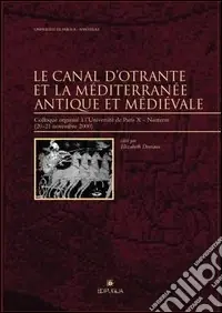 Le canal d‘Otrante et la Méditerranée antique et médiévale. Colloque organisé à l‘Université de Paris (Nanterre, 20-21 novembre 2000) Esclusivo