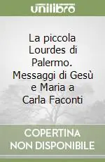 La piccola Lourdes di Palermo. Messaggi di Gesù e Maria a Carla Faconti Ordina Subito