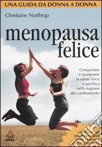 Menopausa felice. Conquistare e mantenere la salute fisica e psichica nella stagione del cambiamento Di Tendenza