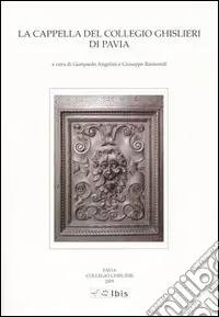 La Cappella del Collegio Ghislieri di Pavia. Architettura e decorazioni Offerta Lampo