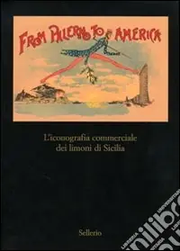 Novità From Palermo to America. L‘iconografia commericale dei limoni di Sicilia. Catalogo della mostra (Palermo, 28 marzo-30 aprile 2007). Ediz. illustrata