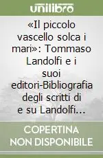 Affare «Il piccolo vascello solca i mari» Tommaso Landolfi e i suoi editori-Bibliografia degli scritti di e su Landolfi (1929-2006)
