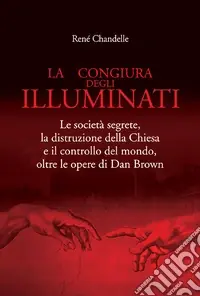 La congiura degli Illuminati. Le società segrete, la distruzione della Chiesa e il controllo del mondo, oltre le opere di Dan Brown Occasione