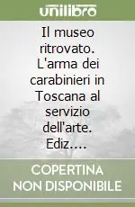 Offerta Speciale Il museo ritrovato. L‘arma dei carabinieri in Toscana al servizio dell‘arte. Ediz. illustrata