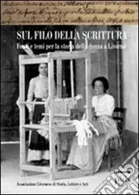 Scelto Dai Clienti Sul filo della scrittura. Fonti e temi per la storia delle donne a Livorno
