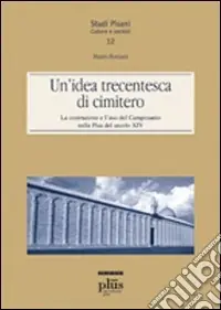 Un‘idea trecentesca di cimitero. La costruzione e l‘uso del Camposanto nella Pisa del secolo XIV Non Perdere