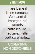 Popolare Fare bene il bene comune. Vent‘anni di impegno nel mondo cattolico, nel sociale, nella politica e nelle istituzioni