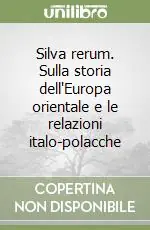 A Buon Prezzo Silva rerum. Sulla storia dell‘Europa orientale e le relazioni italo-polacche