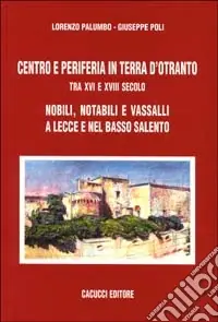 Reso Gratuito Centro e periferia in Terra d‘Otranto tra XVI e XVIII secolo. Nobili, notabili e vassalli a Lecce e nel basso Salento