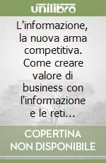 Novità L‘informazione, la nuova arma competitiva. Come creare valore di business con l‘informazione e le reti informatiche