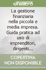 La gestione finanziaria nella piccola e media impresa. Guida pratica ad uso di imprenditori, dirigenti finanziari e amministrativi e funzionari di banca Prezzo Scontato