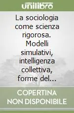 La sociologia come scienza rigorosa. Modelli simulativi, intelligenza collettiva, forme del mutamento Soddisfatti O Rimborsati
