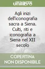 Agli inizi dell‘iconografia sacra a Siena. Culti, riti e iconografia a Siena nel XII secolo Must-Have