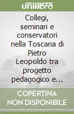 Novità Collegi, seminari e conservatori nella Toscana di Pietro Leopoldo tra progetto pedagogico e governo della società
