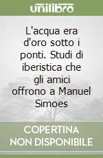Occasione L‘acqua era d‘oro sotto i ponti. Studi di iberistica che gli amici offrono a Manuel Simoes