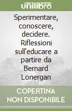 Professionale Sperimentare, conoscere, decidere. Riflessioni sull‘educare a partire da Bernard Lonergan