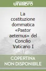 La costituzione dommatica «Pastor aeternus» del Concilio Vaticano I Nuovo Arrivo