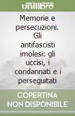 Memorie e persecuzioni. Gli antifascisti imolesi gli uccisi, i condannati e i perseguitati Scelto Dai Clienti