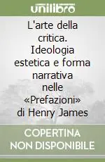 Novità L‘arte della critica. Ideologia estetica e forma narrativa nelle «Prefazioni» di Henry James