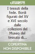 I tessuti della fede. Bordi figurati del XV e XVI secolo dalle collezioni del Museo del tessuto di Prato. Ediz. illustrata Quantità Limitata