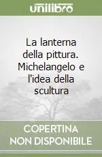Offerta Limitata La lanterna della pittura. Michelangelo e l‘idea della scultura