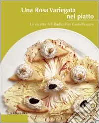 Una rosa variegata nel piatto. Le ricette del radicchio Castelfranco Ultimissimo Modello
