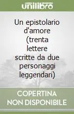 Consegna Rapida Un epistolario d‘amore (trenta lettere scritte da due personaggi leggendari)