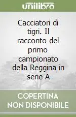 Direttamente Dal Produttore Cacciatori di tigri. Il racconto del primo campionato della Reggina in serie A