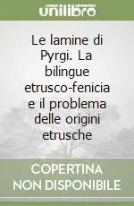 Le lamine di Pyrgi. La bilingue etrusco-fenicia e il problema delle origini etrusche Esclusivo