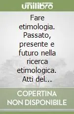 Fare etimologia. Passato, presente e futuro nella ricerca etimologica. Atti del Convegno Non Perdere