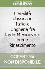 L‘eredità classica in Italia e Ungheria fra tardo Medioevo e primo Rinascimento Spedito Oggi