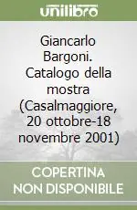 Giancarlo Bargoni. Catalogo della mostra (Casalmaggiore, 20 ottobre-18 novembre 2001) Non Perdere