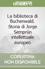 La biblioteca di Buchenwald. Storia di Jorge Semprùn intellettuale europeo Di Tendenza
