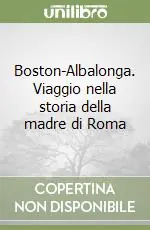 Boston-Albalonga. Viaggio nella storia della madre di Roma Offerta Speciale