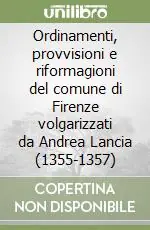 Ordina Subito Ordinamenti, provvisioni e riformagioni del comune di Firenze volgarizzati da Andrea Lancia (1355-1357)