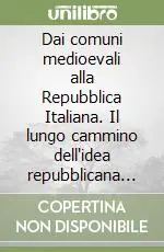 Dai comuni medioevali alla Repubblica Italiana. Il lungo cammino dell‘idea repubblicana in Italia Vendita Finale