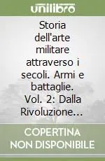 Storia dell‘arte militare attraverso i secoli. Armi e battaglie. Vol. 2 Dalla Rivoluzione francese alla fine della prima guerra mondiale A Buon Prezzo