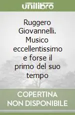 Ruggero Giovannelli. Musico eccellentissimo e forse il primo del suo tempo Spedito Oggi