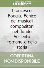 Subito Disponibile Francesco Foggia. Fenice de‘ musicali compositori nel florido Seicento romano e nella storia