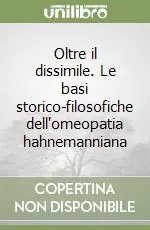 Oltre il dissimile. Le basi storico-filosofiche dell‘omeopatia hahnemanniana A Buon Prezzo