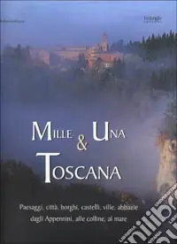 Offerta Lampo Mille e una Toscana. Paesaggi, città, borghi, castelli, ville, abbazie, dagli Appennini alle colline, al mare