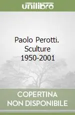 Paolo Perotti. Sculture 1950-2001 Vendita Finale