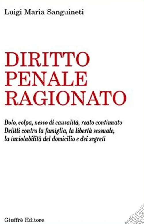 Saldi Diritto penale ragionato. Dolo, colpa, nesso di causalità, reato continuato. Delitti contro la famiglia, la libertà sessuale, la inviolabilità del domicilio...